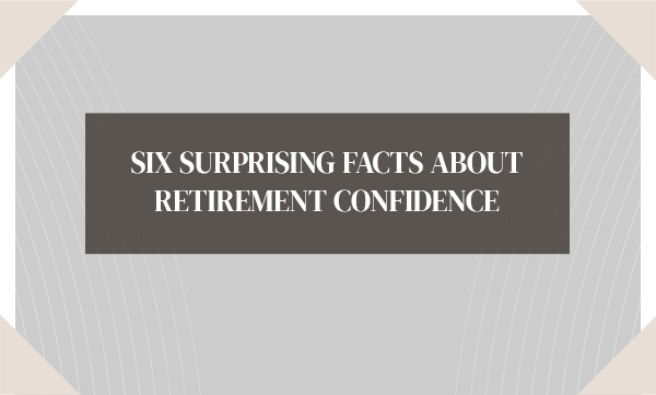 Six surprising facts about retirement confidence. The title is framed in a dark grey rectangle and then a large grey rectangle with tiny white pinstripes.